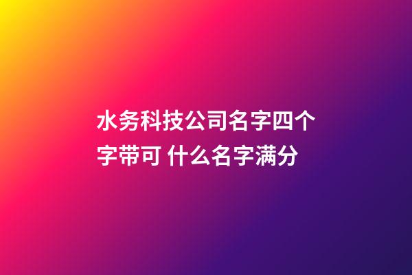 水务科技公司名字四个字带可 什么名字满分-第1张-公司起名-玄机派